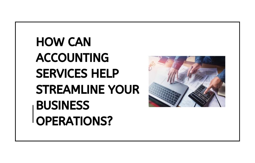 How Can Accounting Services Help Streamline Your Business Operations