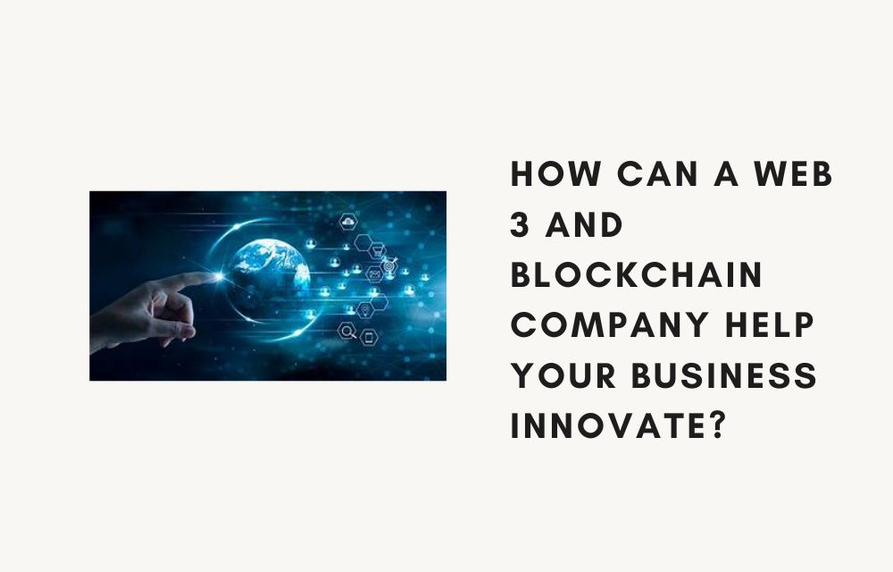 How Can a Web 3 and Blockchain Company Help Your Business Innovate