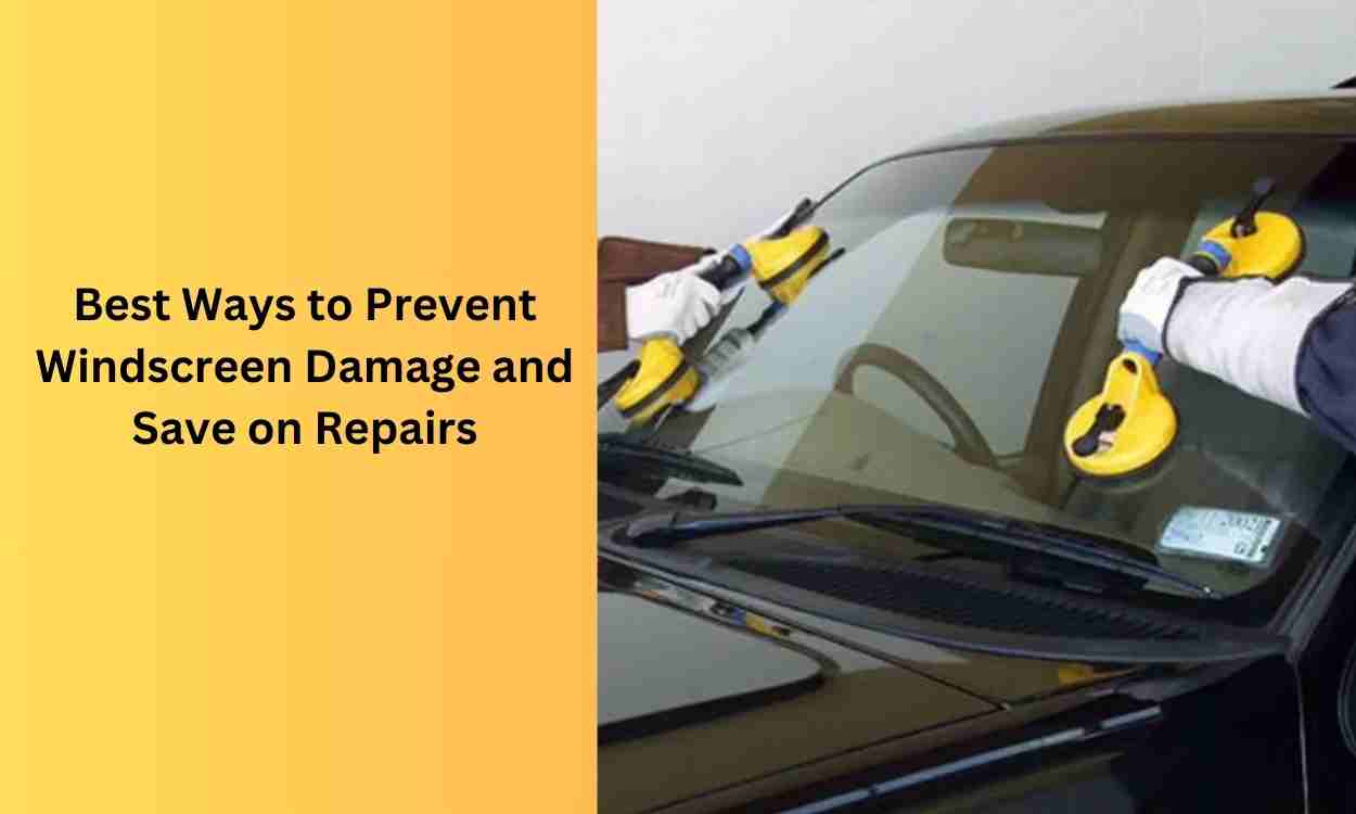 Best Ways to Prevent Windscreen Damage and Save on Repairs