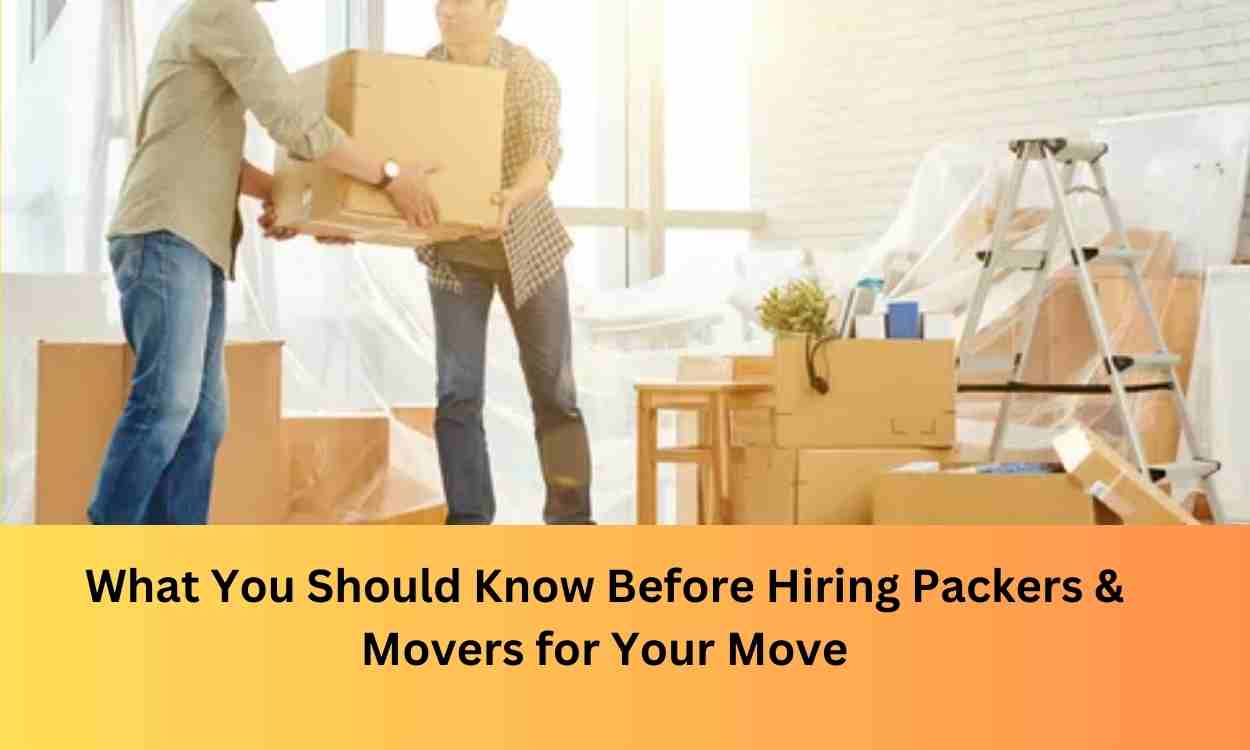 What You Should Know Before Hiring Packers & Movers for Your Move