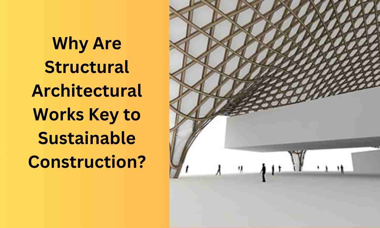 Why Are Structural Architectural Works Key to Sustainable Construction?